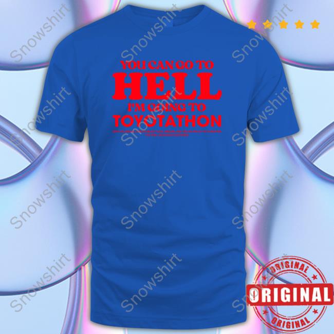 You Can Go To Hell Im Going To Toyotathon Sweatshirt You Can Go To Hell Im Going To Toyotathon T-Shirt