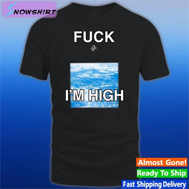 Fuck I'm High T-Shirt