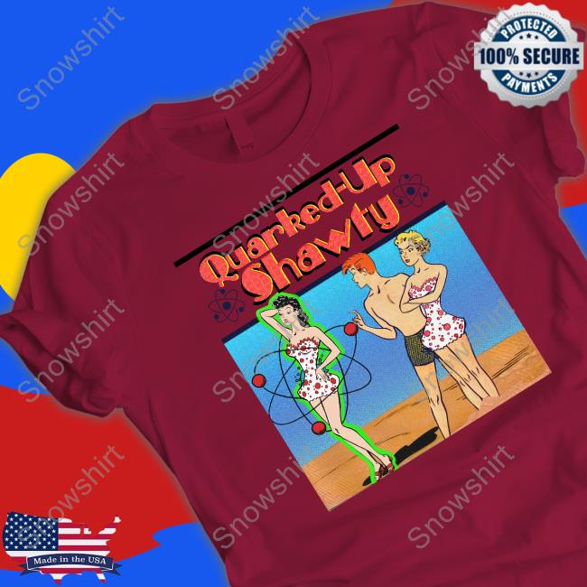 Shirts That Go Hard Quarked-Up Shawty Tee Shirts That Go Hard Quarked-Up Shawty Shirt Thegoodshirts