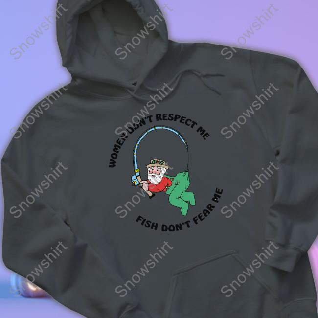 Women Don't Respect Me, Fish Don't Fear Me Limited Edition T-Shirt Women Don't Respect Me, Fish Don't Fear Me Hoodie Shirts That Go Hard