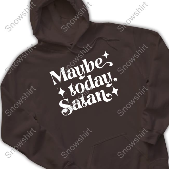 Maybe Today Satan Hoodie Official Maybe Today Satan Shirt