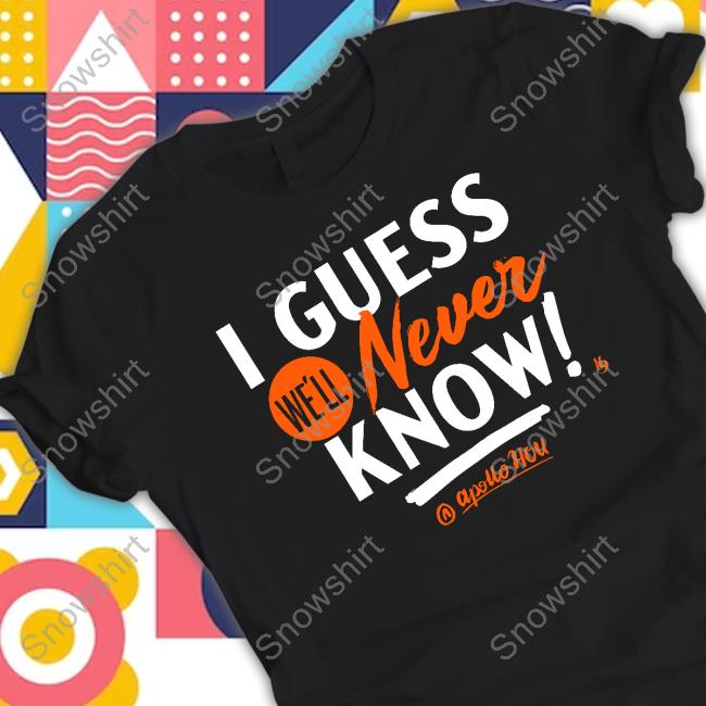 Official I Guess We'll Never Know Shirts