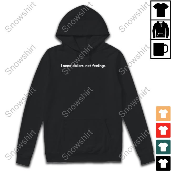 I Need Dollars Not Feelings T Shirt I Need Dollars Not Feelings Tee Shirt