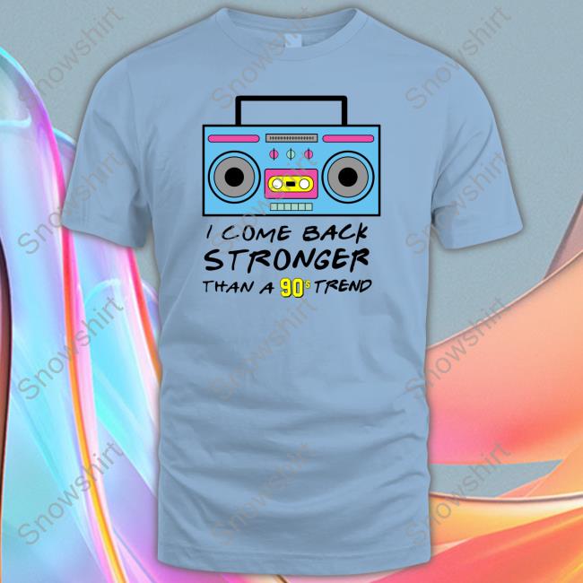 I Come Back Stronger Than A 90S Trend T Shirts I Come Back Stronger Than A 90S Trend T-Shirt