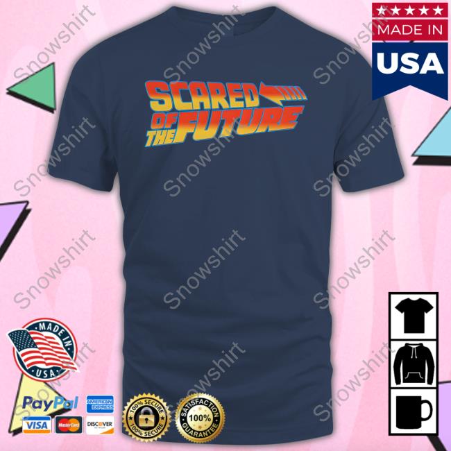 Scared Of The Future Sweatshirts Goodshirts Merch Scared Of The Future Shirt Black