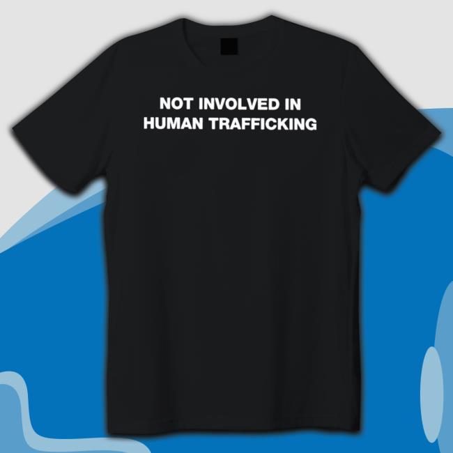 Official Not Involved In Human Trafficking T-Shirt Official Not Involved In Human Trafficking Crewneck Sweatshirt