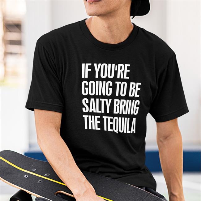 Jen101212 If You're Going To Be Salty Bring The Tequila Shirt