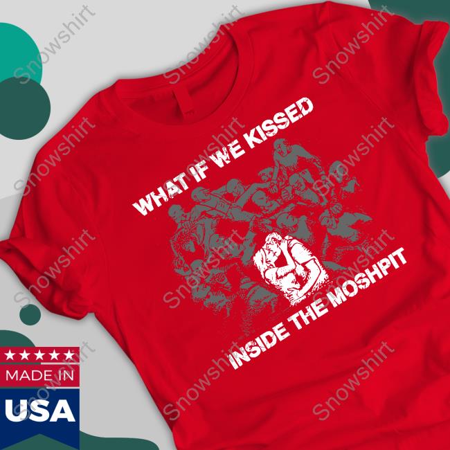 Official Goodshirts Merch What If We Kissed At The Moshpit Shirt