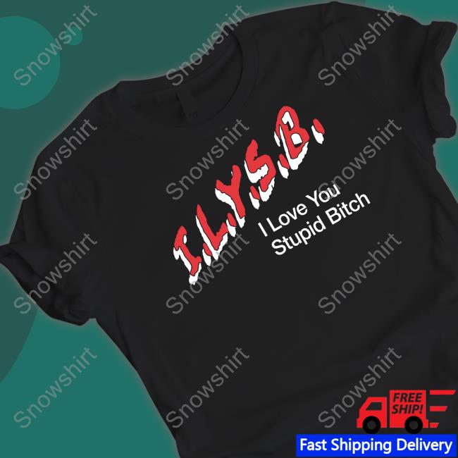 Ilysb I Love You Stupid Bitch Shirt
