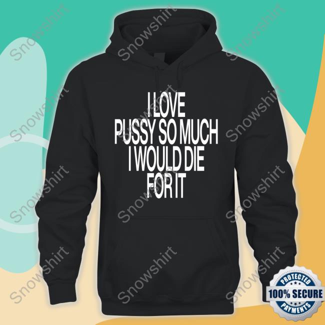I Love Pussy So Much I Would Die For It T Shirt Instagram Ohfold