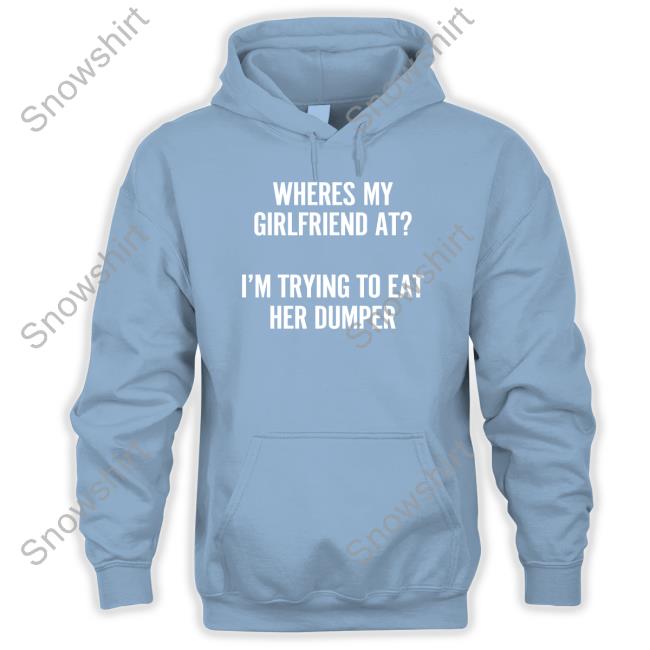 Shirts That Go Hard Where's My Girlfriend At I'm Trying To Eat Her Dumper Hoodie Wutthefuk Shirts That Go Hard Where's My Girlfriend At I'm Trying To Eat Her Dumper Crewneck Sweatshirt