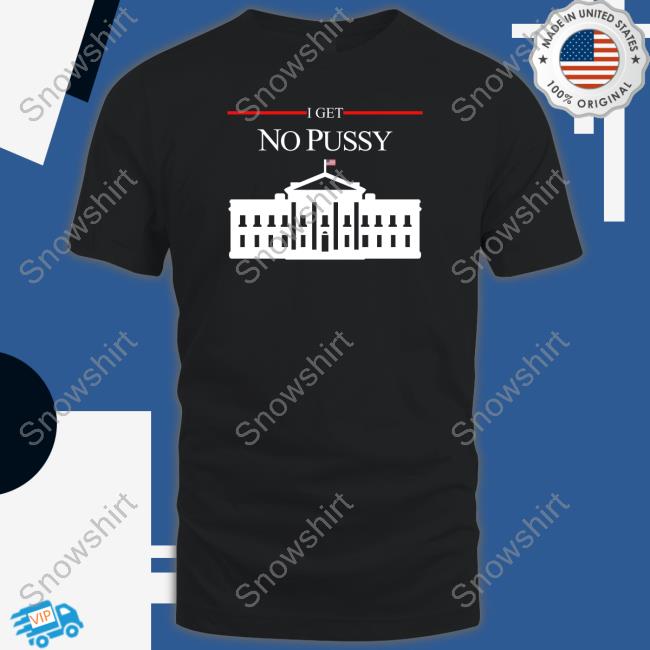 Official Shirts That Go Hard I Get No Pussy Shirts Shirtsthtgohard
