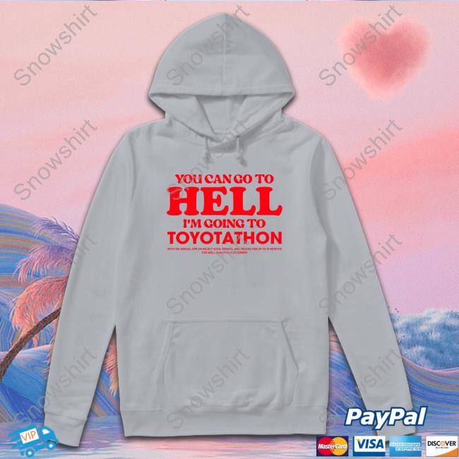 You Can Go To Hell Im Going To Toyotathon Sweatshirt Official TeeShirtPalace You Can Go To Hell Im Going To Toyotathon Tee Shirt