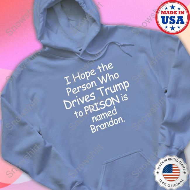 Official I Hope The Person Who Drives Trump To Prison Is Named Brandon Shirt I Hope The Person Who Drives Trump To Prison Is Named Brandon Shirt Black