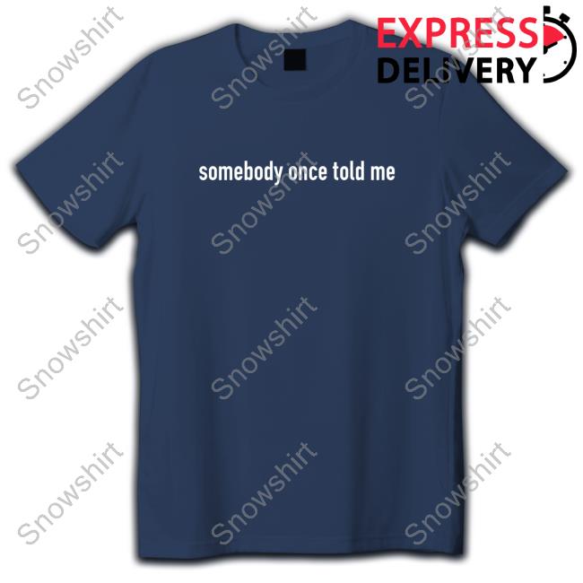 Somebody Once Told Me Shirt