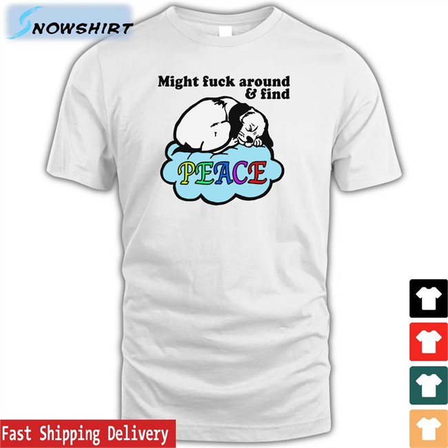 Might Fuck Around And Find Peace T Shirt Shirts That Go Hard Thegoodshirts