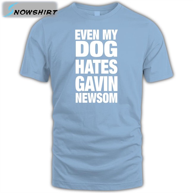 Even My Dog Hates Gavin Newsom Tee Shirt