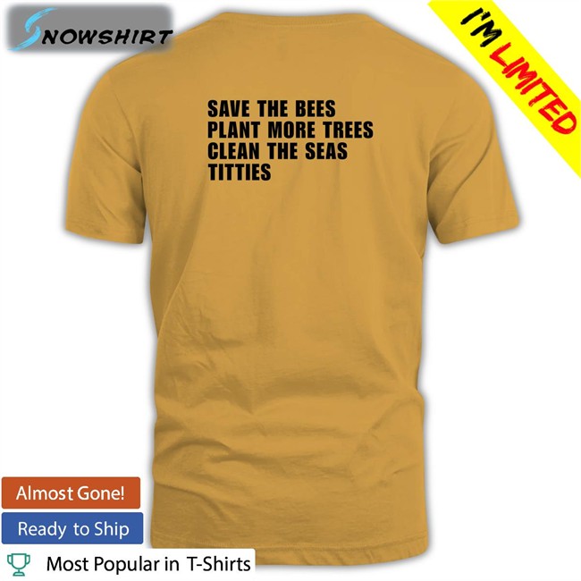 Shirtsthtgohard Shirts That Go Hard Save the Bees Plant More Trees Clean the Seas Titties Shirt
