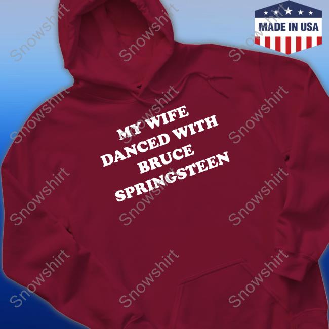 My Wife Danced With Bruce Springsteen Shirt My Wife Danced With Bruce Springsteen T Shirt Bryan Hoch