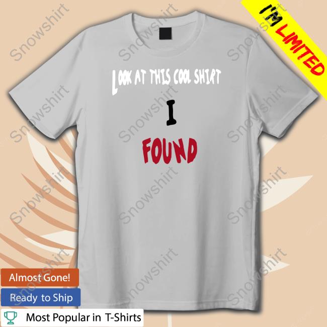 Look At This Cool Shirt I Found Tee Theltdcollection