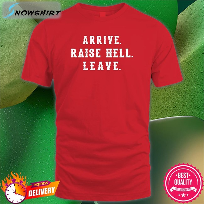 Arrive Raise Hell Leave Tee