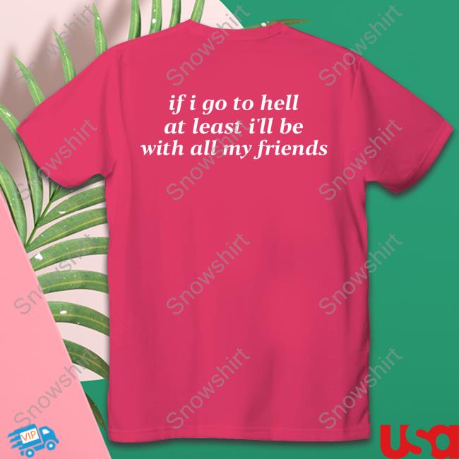 Shirts That Go Hard If I Go To Hell At Least I'll Be With All My Friends Shirts