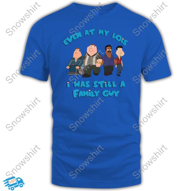 Event At My Lois I Was Still A Family Guy Tee