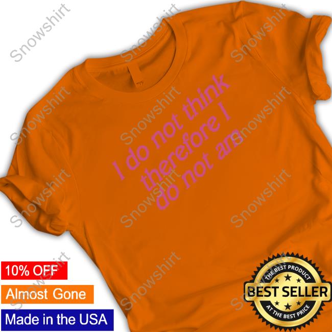Incredible Good Shop I Do Not Think Therefore I Do Not Am Sweatshirt Shirtsthtgohard I Do Not Think Therefore I Do Not Am New Shirt