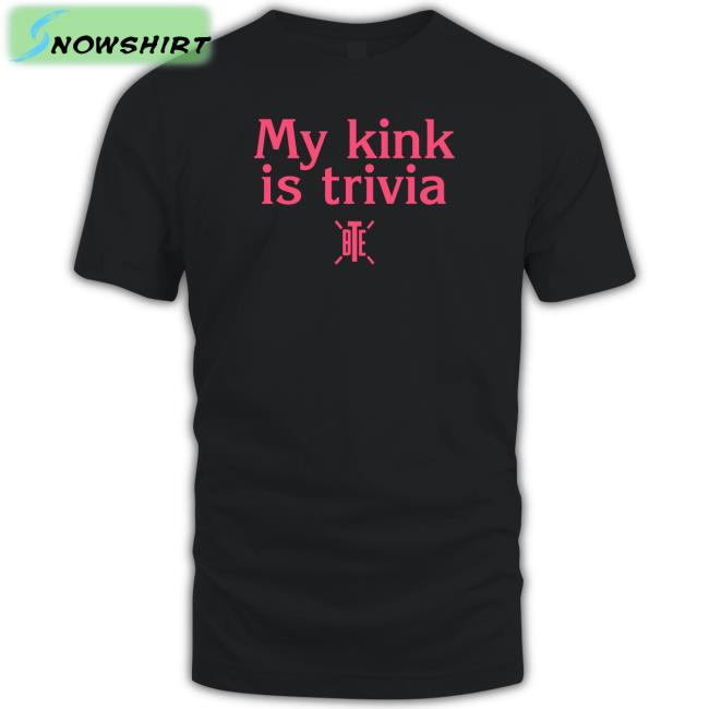 My Kink Is Trivia T Shirts Bte Best Trivia Ever My Kink Is Trivia T Shirt Bte Best Trivia Ever Alicia Atout