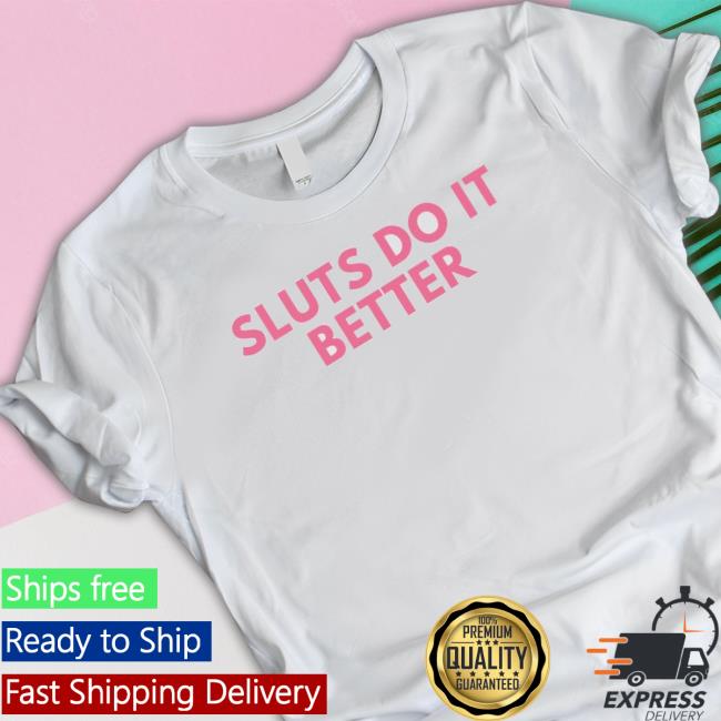 Sluts Do It Better Hoodie Official Sluts Do It Better Shirt