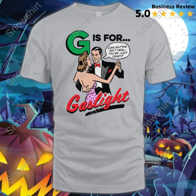 G Is For Gaslight T Shirts Shirts That Go Hard G Is For Gaslight Shirts
