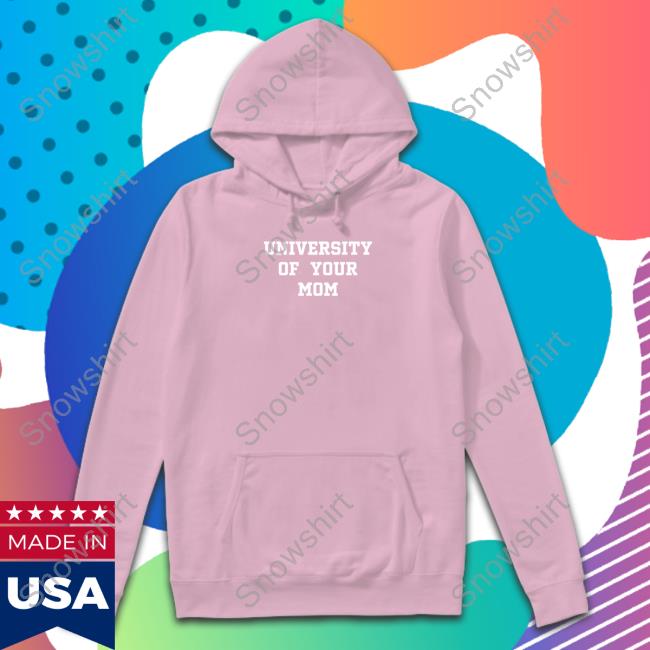 University Of Your Mom Shirt Shirtsthtgohard Shirts That Go Hard University Of Your Mom Sweatshirt Shirtsthtgohard