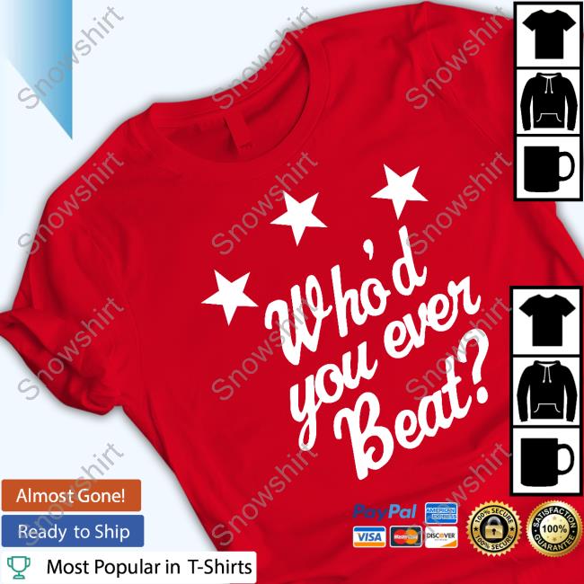 Who'd You Ever Beat T Shirts