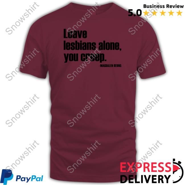 Leave Lesbians Alone You Creep Tee Shirt Official Magdalen Berns Leave Lesbians Alone You Creep Shirt