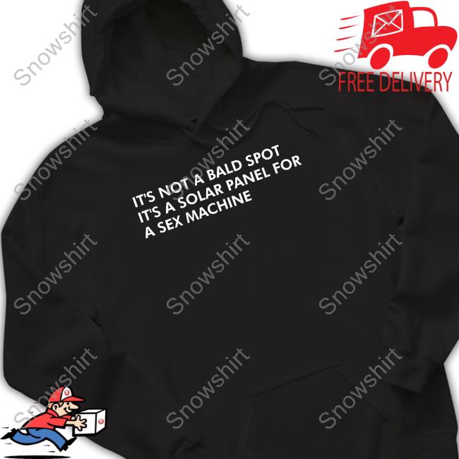 It's Not A Bald Spot It's A Solar Panel For A Sex Machine Tee Shirt Shirts That Go Hard It's Not A Bald Spot It's A Solar Panel For A Sex Machine Sweatshirt