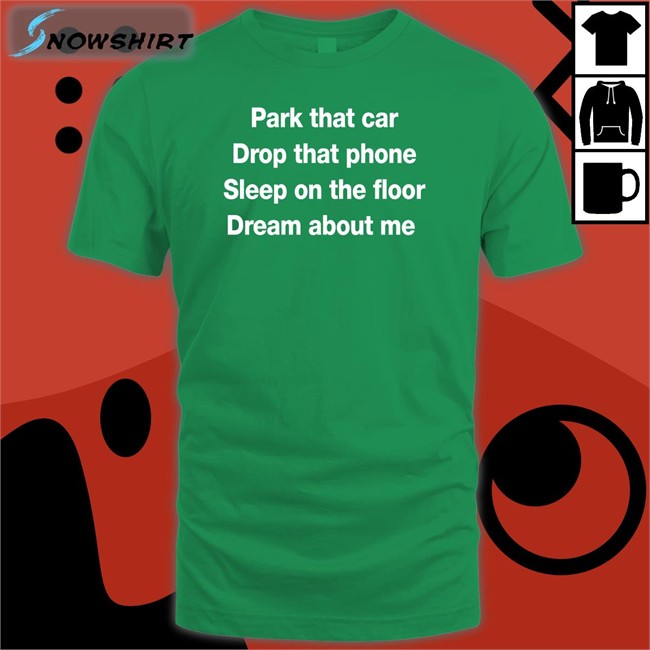 Park That Car Drop That Phone Sleep On The Floor Dream About Me Shirt Glenn Fratty Hearst Park That Car Drop That Phone Sleep On The Floor Dream About Me Tee Glenn Fratty Hearst