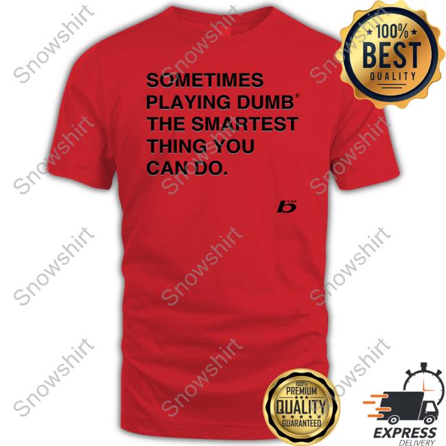 Official Sometimes Playing Dumb The Smartest Thing You Can Do Tee Official Sometimes Playing Dumb The Smartest Thing You Can Do Shirts