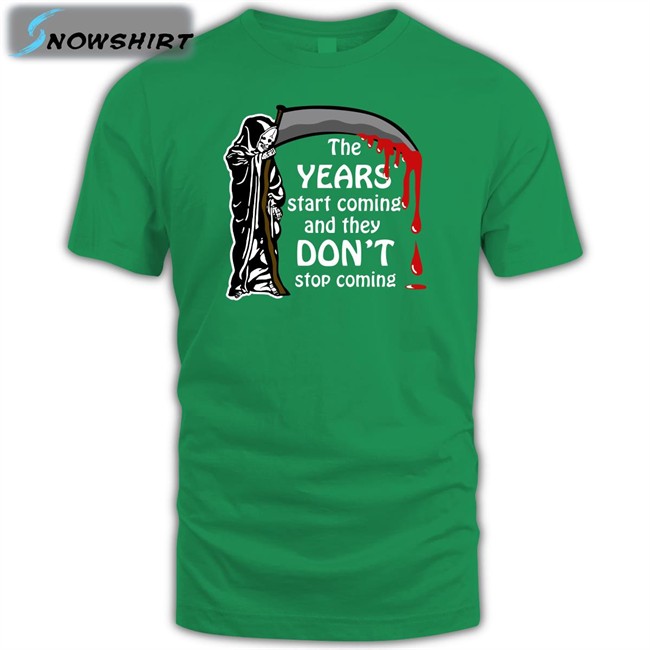 Shirts That Go Hard The Years Start Coming And They Don't Stop Coming T Shirt
