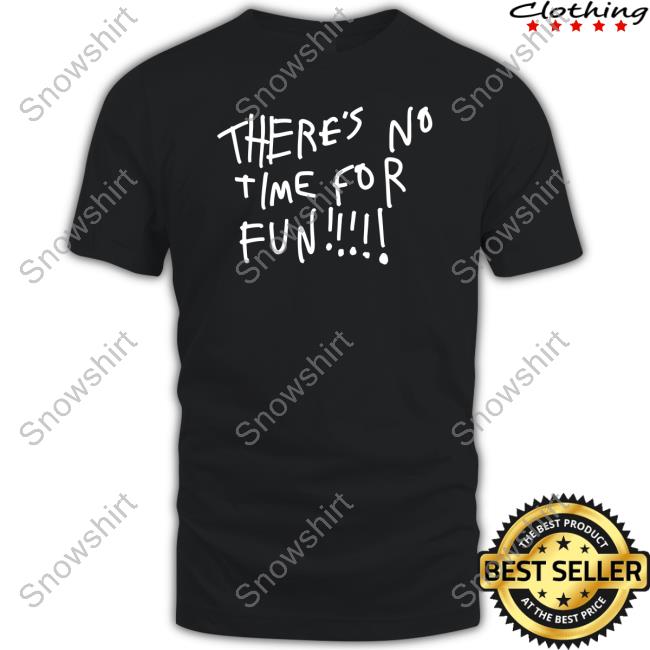 There's No Time For Fun Sweatshirt