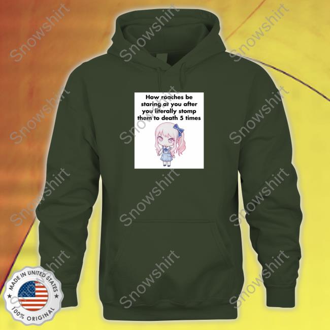 Original How Roaches Be Staring At You After You Literally Stomp Them To Death 5 Times Shirt How Roaches Be Staring Tee Shirt