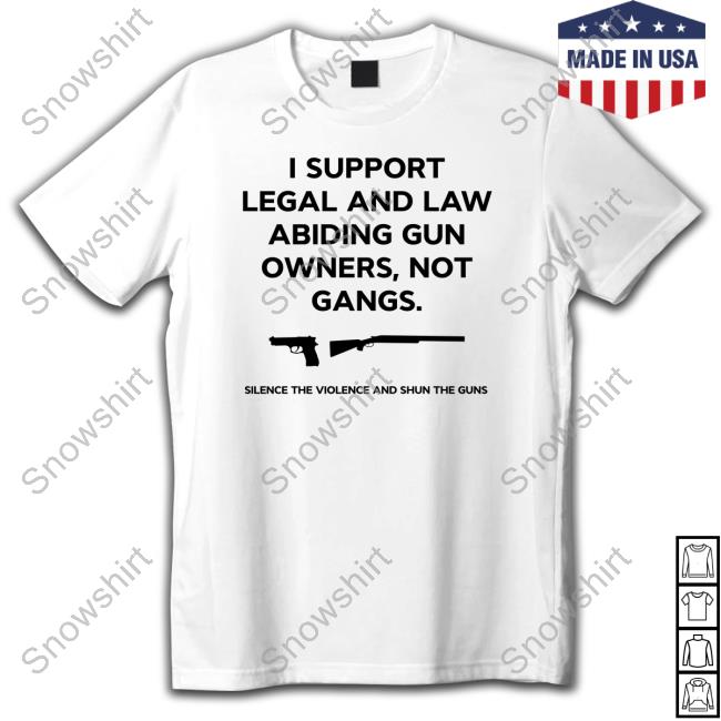 I Support Legal And Law Abiding Gun Owners Not Gangs Silence The Violence And Shun The Guns Shirt
