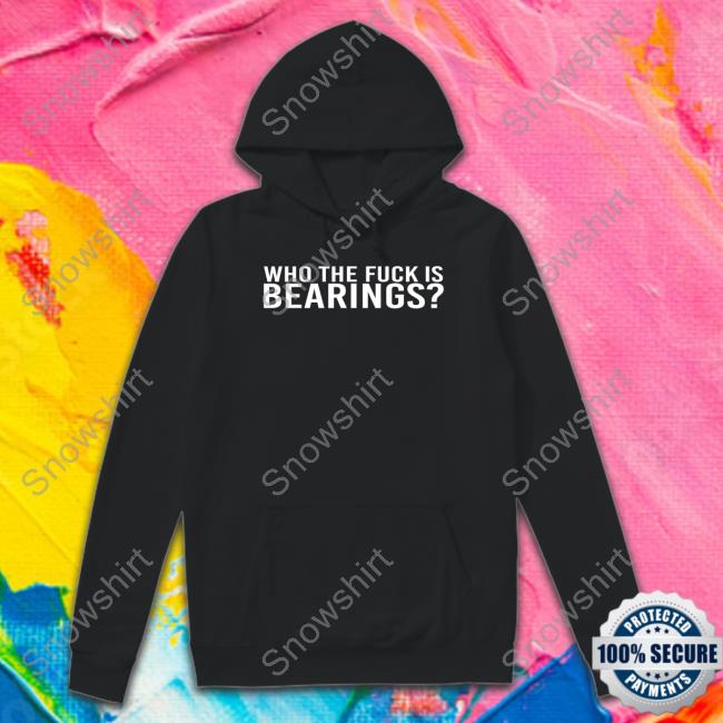 Who The Fuck Is Bearings Shirts Who The Fuck Is Bearings Hoodie Bearings Bearingsband