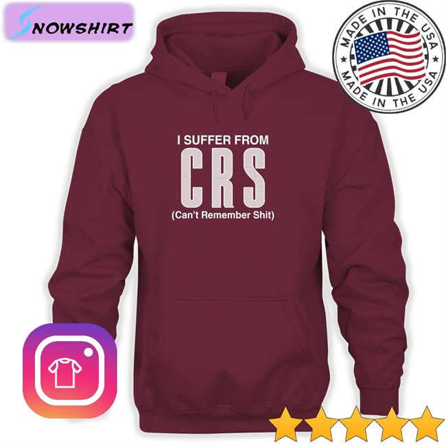 I Suffer From CRS Sweatshirt Can't Remember Shit Shirts That Go Hard I Suffer From Can't Remember Shit Tank