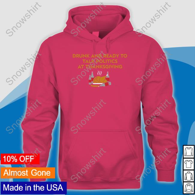 Shitheadsteve Shop Drunk And Ready To Talk Politics At Thanksgiving Crewneck Sweatshirt Shitheadsteve Drunk And Ready To Talk Politics At Thanksgiving Long Sleeve Shirt