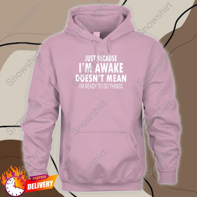 Just Because I'm Awake Sweatshirt Just Because I'm Awake Limited Edition TShirts