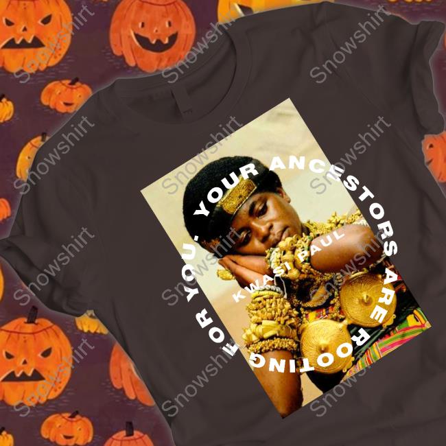 Official Kwasi Paul Merch Your Ancestors Are Rooting For You Yaarfy Ashanti T Shirts