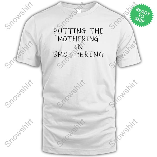 Putting The Mothering In Smothering T Shirt