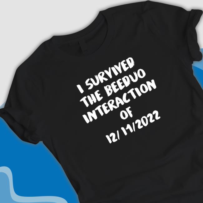 I survived the Beeduo interaction of 12 11 2022 funny Sweatshirt I survived the Beeduo interaction of 12 11 2022 funny Shirts