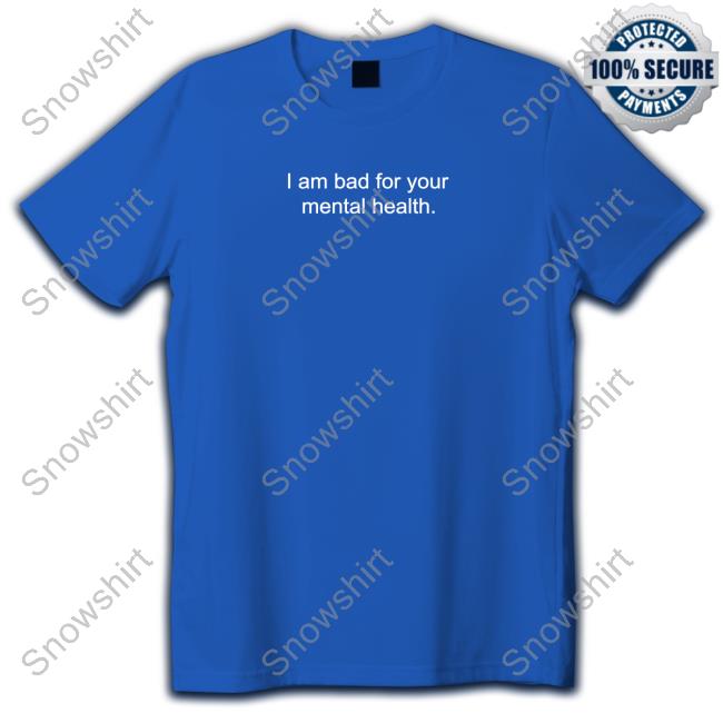 I Am Bad For Your Mental Health T Shirt I Am Bad For Your Mental Health T Shirt