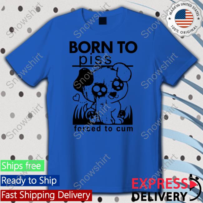 Shirts That Go Hard Born To Piss Forced To Cum Tank Top Shirts That Go Hard Born To Piss Forced To Cum Sweatshirt Thegoodshirts
